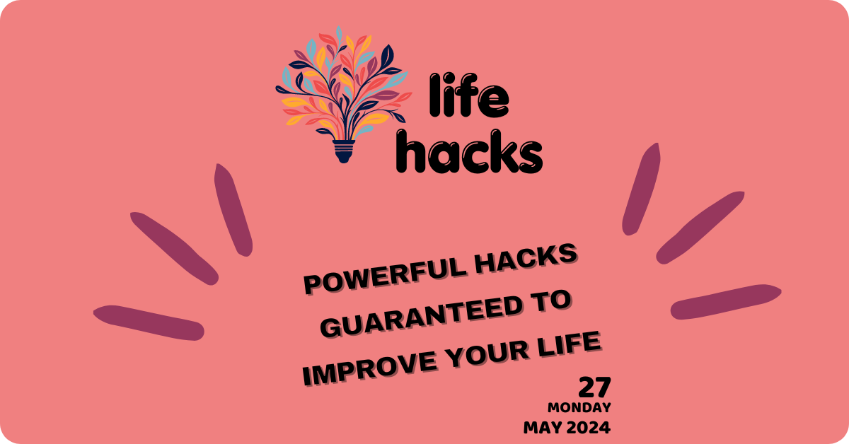 POWERFUL HACKS GUARANTEED TO IMPROVE YOUR LIFE