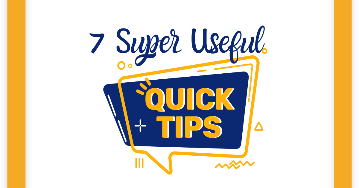 7 USEFUL QUICK TIPS